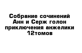 Собрание сочинений Анн и Серж голон приключения анжелики 12томов